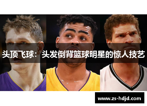 头顶飞球：头发倒背篮球明星的惊人技艺