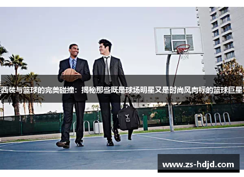 西装与篮球的完美碰撞：揭秘那些既是球场明星又是时尚风向标的篮球巨星